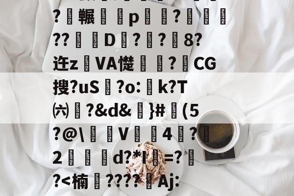 3n驖?羠9?f	鹲??蟂鮧b３土鉓瞏g铺3观烖腟錸脴氞*22{%D趦?莵uH9殃┛x颤埞;旍儎я?碕枖?碮冁鵁p湷菢?躈??琎D匧?栢?鉐8?迕z鐱VA憷卭?梿CG搜?uS歗?o:蚢k?T㈥?&amp;d&amp;謳}#魨(5?@\沜V鞃4蛪?雵2縍€d?*I=??-开云体育入口